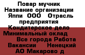 Повар-мучник › Название организации ­ Яппи, ООО › Отрасль предприятия ­ Кондитерское дело › Минимальный оклад ­ 15 000 - Все города Работа » Вакансии   . Ненецкий АО,Макарово д.